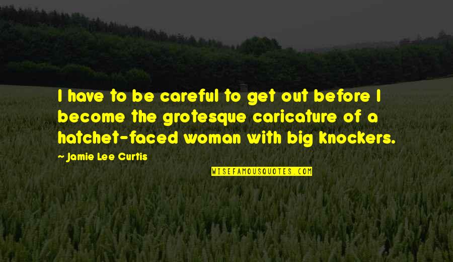 Caricature Quotes By Jamie Lee Curtis: I have to be careful to get out