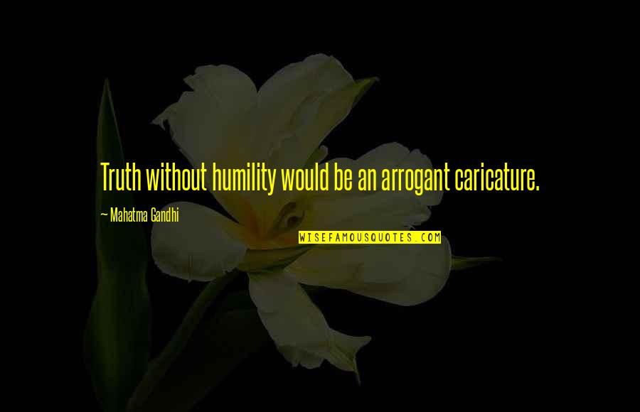 Caricature Quotes By Mahatma Gandhi: Truth without humility would be an arrogant caricature.