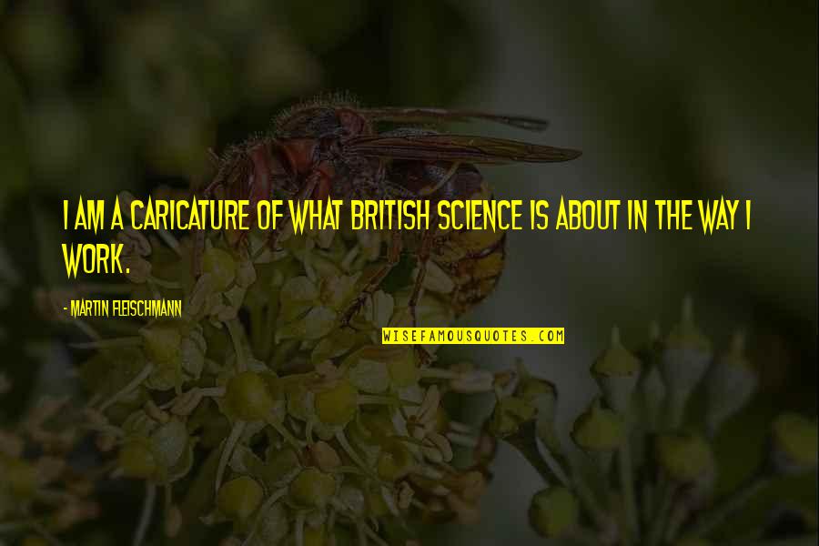 Caricature Quotes By Martin Fleischmann: I am a caricature of what British science