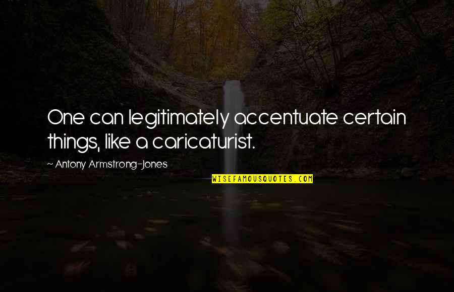 Caricaturist Quotes By Antony Armstrong-Jones: One can legitimately accentuate certain things, like a