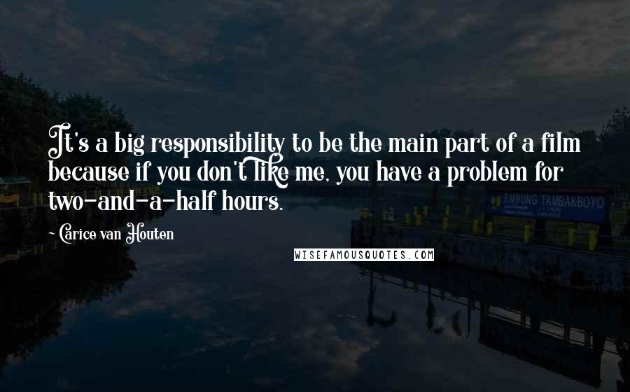 Carice Van Houten quotes: It's a big responsibility to be the main part of a film because if you don't like me, you have a problem for two-and-a-half hours.