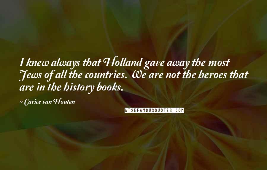 Carice Van Houten quotes: I knew always that Holland gave away the most Jews of all the countries. We are not the heroes that are in the history books.