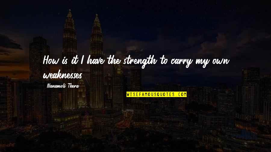 Carid Quotes By Nanamoli Thera: How is it I have the strength to Carid Quotes By Nanamoli Thera: How is it I have the strength to