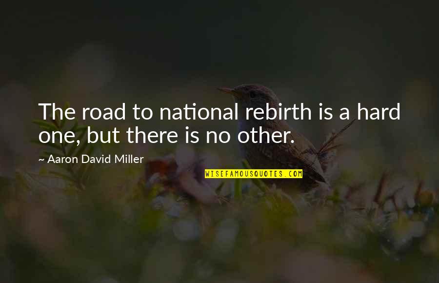 Cariello Umass Quotes By Aaron David Miller: The road to national rebirth is a hard Cariello Umass Quotes By Aaron David Miller: The road to national rebirth is a hard