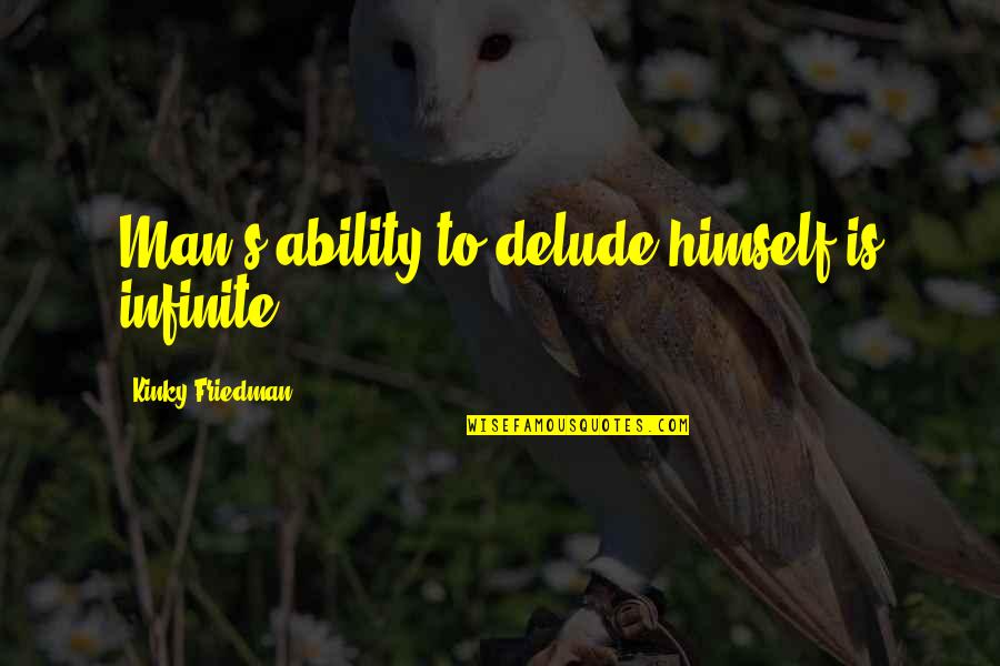 Cariera Sri Quotes By Kinky Friedman: Man's ability to delude himself is infinite. Cariera Sri Quotes By Kinky Friedman: Man's ability to delude himself is infinite.