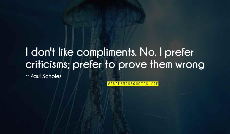 Carigiola Quotes By Paul Scholes: I don't like compliments. No. I prefer criticisms;