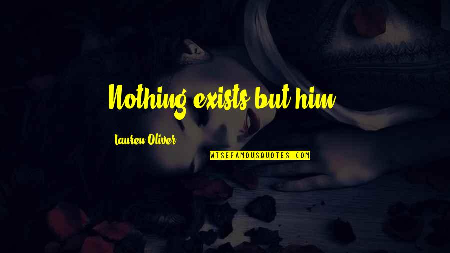 Cariker Cunningham Quotes By Lauren Oliver: Nothing exists but him. Cariker Cunningham Quotes By Lauren Oliver: Nothing exists but him.