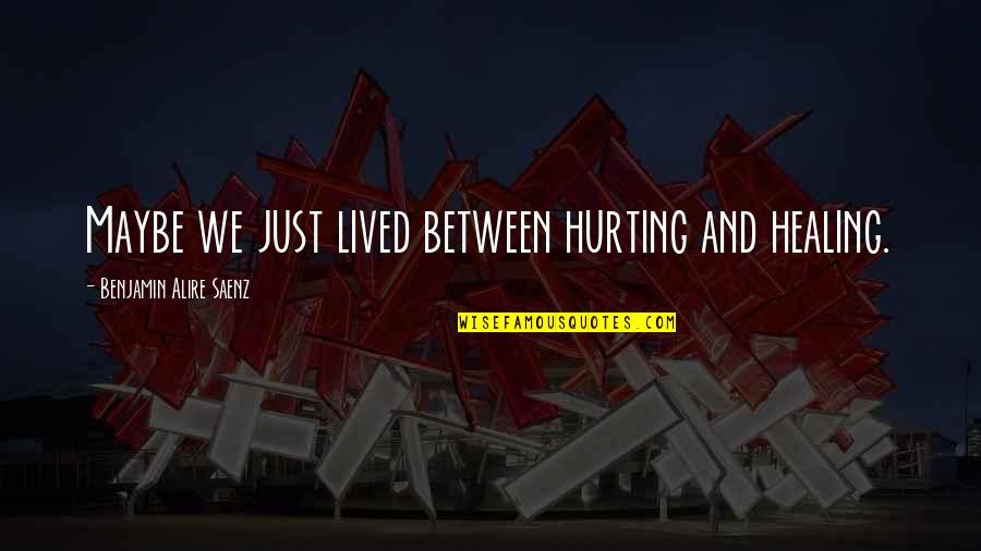 Carilion Quotes By Benjamin Alire Saenz: Maybe we just lived between hurting and healing. Carilion Quotes By Benjamin Alire Saenz: Maybe we just lived between hurting and healing.