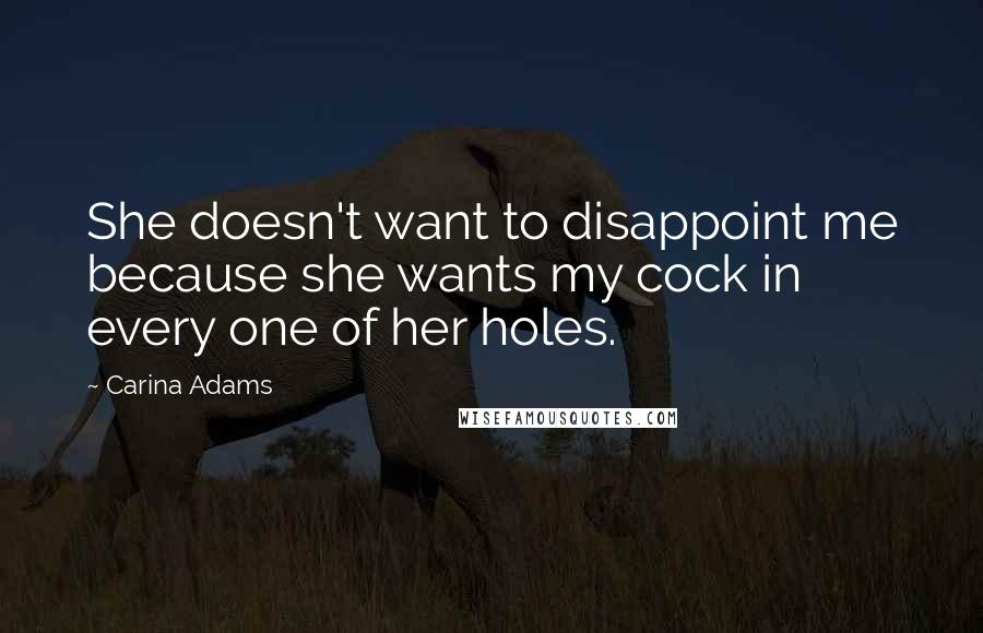 Carina Adams quotes: She doesn't want to disappoint me because she wants my cock in every one of her holes.