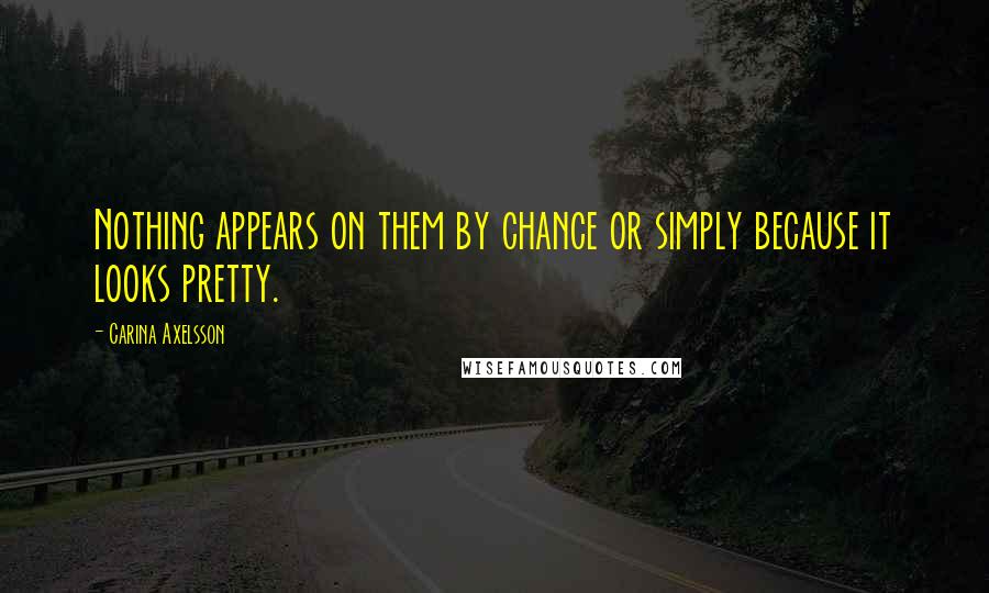Carina Axelsson quotes: Nothing appears on them by chance or simply because it looks pretty.