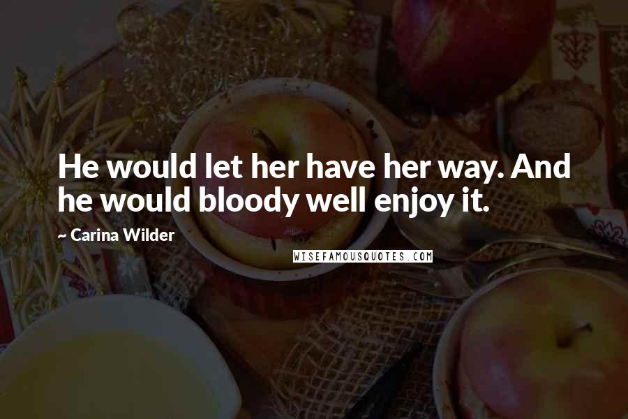Carina Wilder quotes: He would let her have her way. And he would bloody well enjoy it.