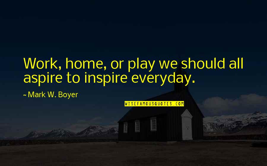 Carindale Quotes By Mark W. Boyer: Work, home, or play we should all aspire