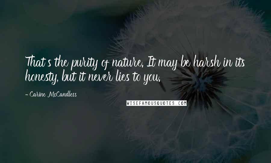 Carine McCandless quotes: That's the purity of nature. It may be harsh in its honesty, but it never lies to you.