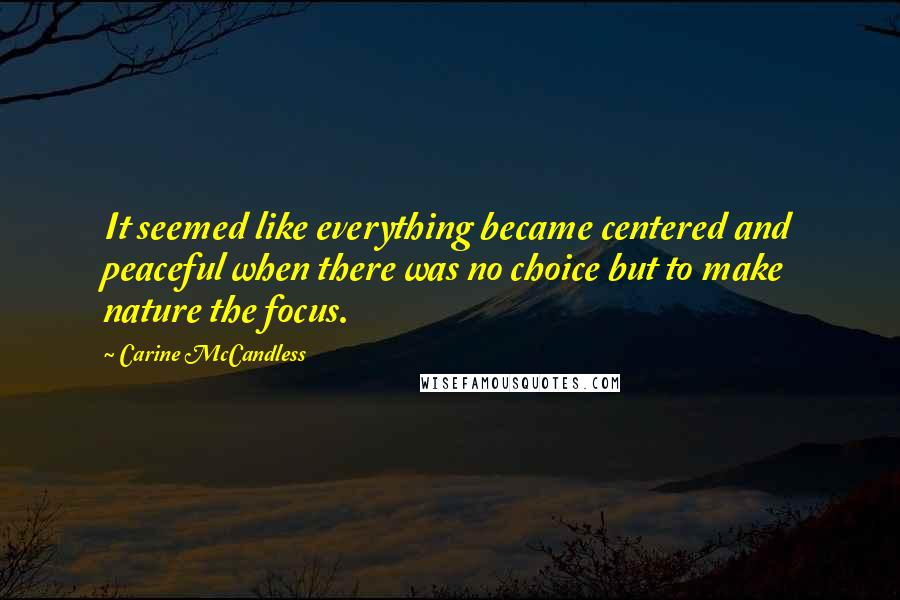 Carine McCandless quotes: It seemed like everything became centered and peaceful when there was no choice but to make nature the focus.