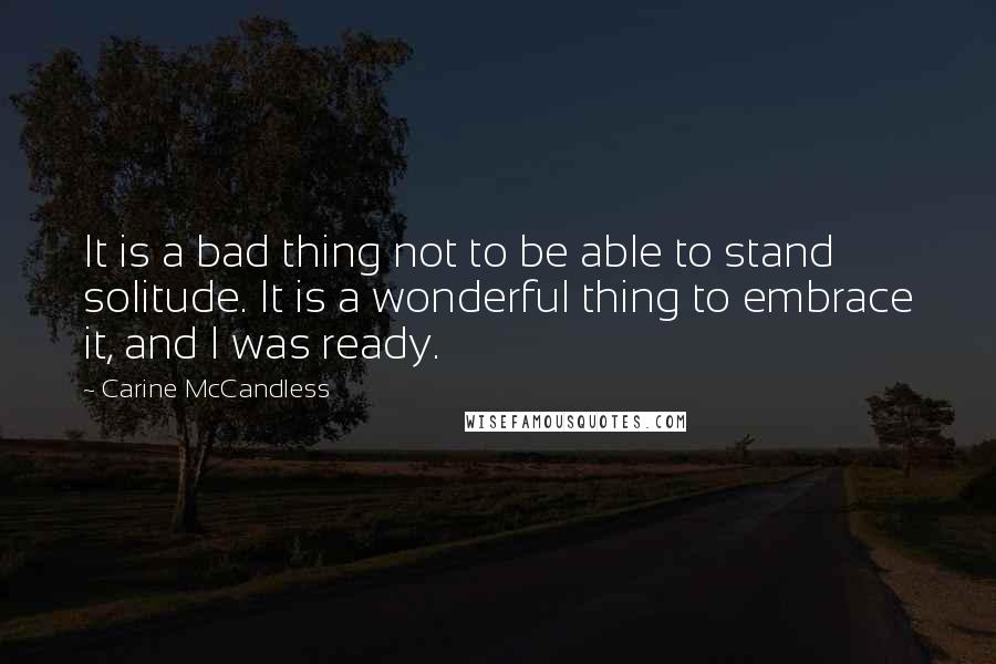 Carine McCandless quotes: It is a bad thing not to be able to stand solitude. It is a wonderful thing to embrace it, and I was ready.