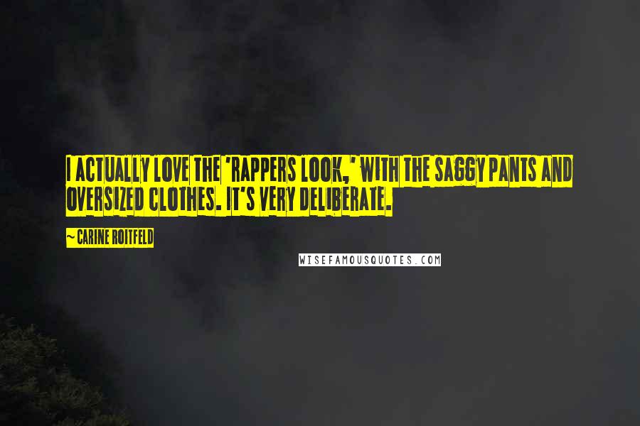 Carine Roitfeld quotes: I actually love the 'rappers look,' with the saggy pants and oversized clothes. It's very deliberate. Carine Roitfeld quotes: I actually love the 'rappers look,' with the saggy pants and oversized clothes. It's very deliberate.