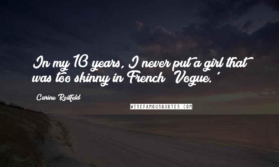 Carine Roitfeld quotes: In my 10 years, I never put a girl that was too skinny in French 'Vogue.'