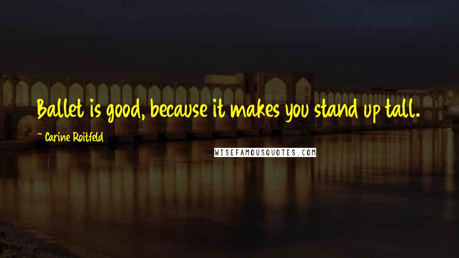 Carine Roitfeld quotes: Ballet is good, because it makes you stand up tall.