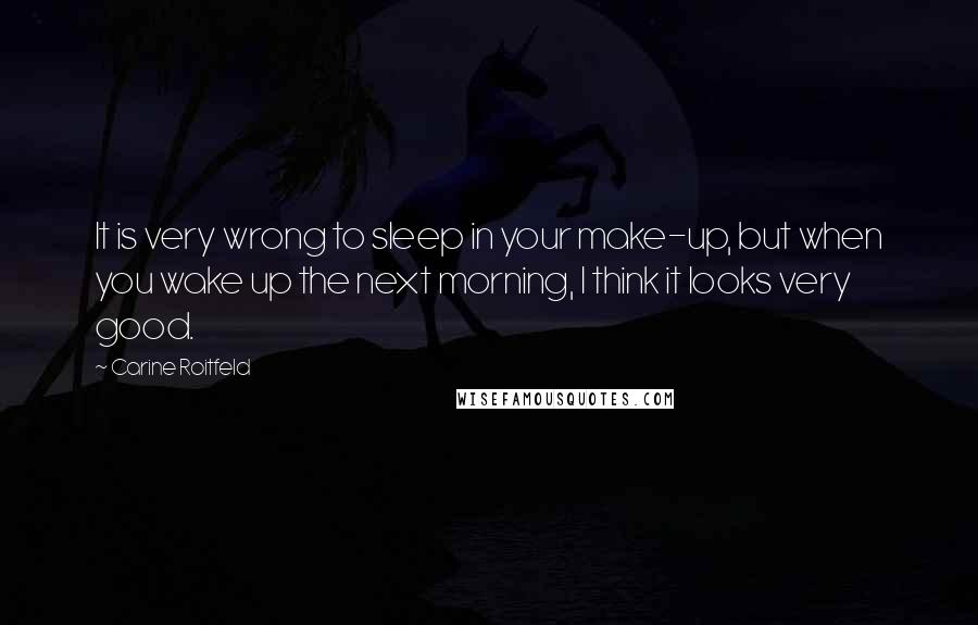 Carine Roitfeld quotes: It is very wrong to sleep in your make-up, but when you wake up the next morning, I think it looks very good. Carine Roitfeld quotes: It is very wrong to sleep in your make-up, but when you wake up the next morning, I think it looks very good.