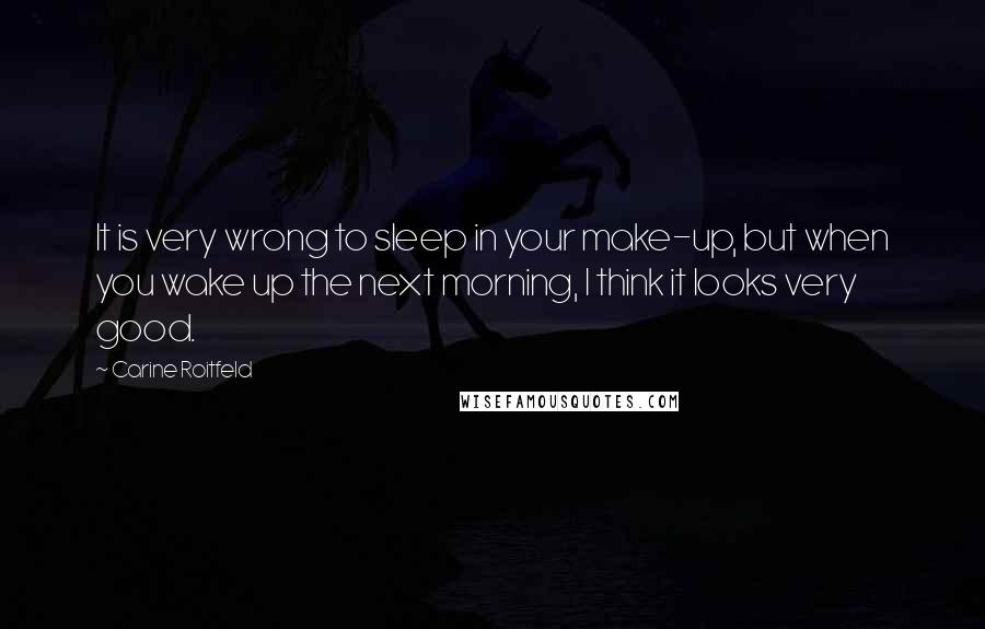 Carine Roitfeld quotes: It is very wrong to sleep in your make-up, but when you wake up the next morning, I think it looks very good.