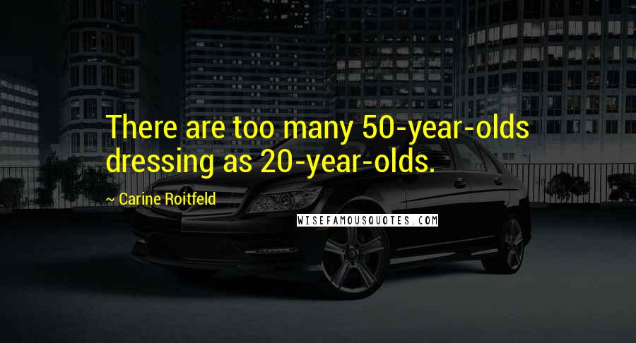 Carine Roitfeld quotes: There are too many 50-year-olds dressing as 20-year-olds.