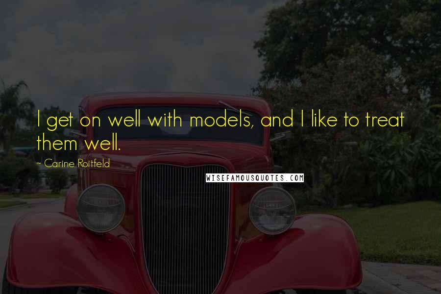 Carine Roitfeld quotes: I get on well with models, and I like to treat them well.