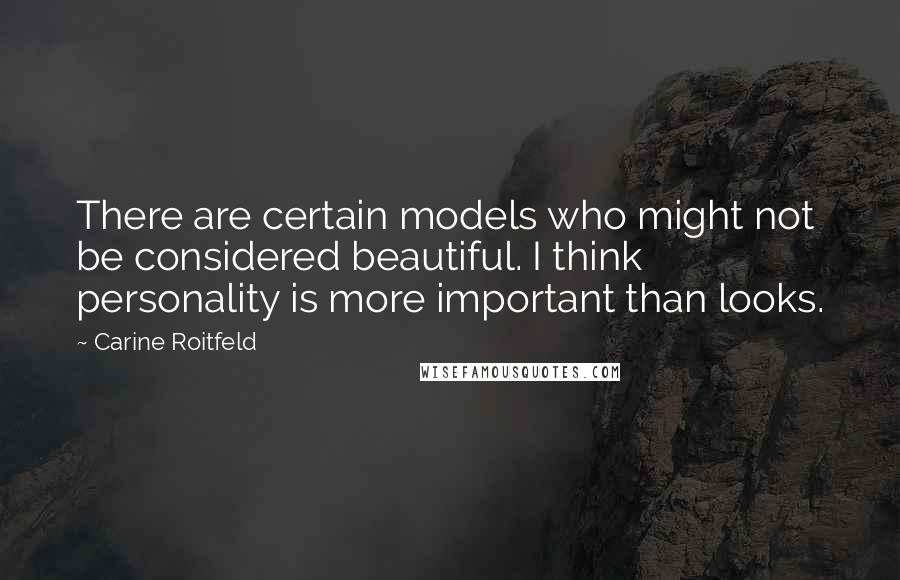 Carine Roitfeld quotes: There are certain models who might not be considered beautiful. I think personality is more important than looks.