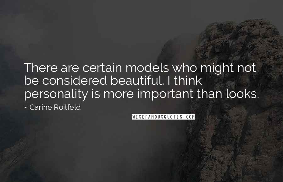 Carine Roitfeld quotes: There are certain models who might not be considered beautiful. I think personality is more important than looks. Carine Roitfeld quotes: There are certain models who might not be considered beautiful. I think personality is more important than looks.