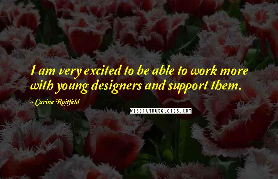 Carine Roitfeld quotes: I am very excited to be able to work more with young designers and support them.