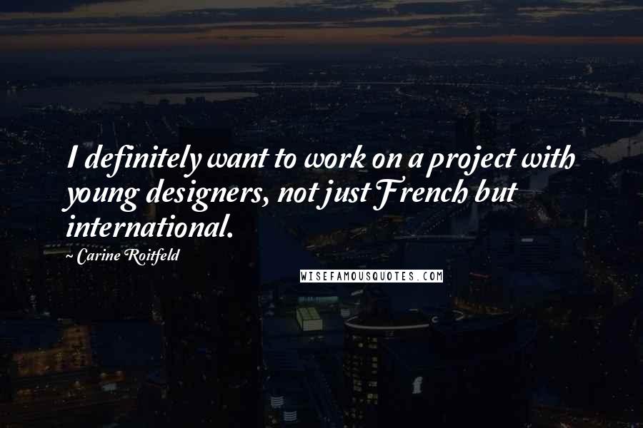 Carine Roitfeld quotes: I definitely want to work on a project with young designers, not just French but international.