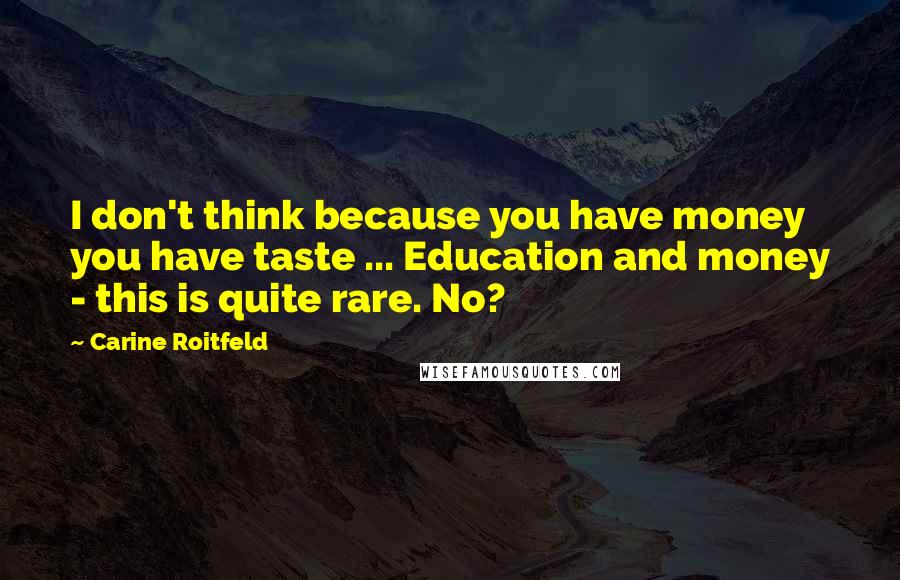 Carine Roitfeld quotes: I don't think because you have money you have taste ... Education and money - this is quite rare. No?