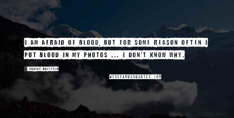 Carine Roitfeld quotes: I am afraid of blood, but for some reason often I put blood in my photos ... I don't know why.