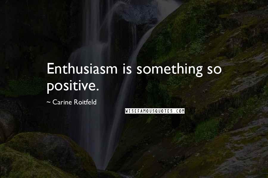 Carine Roitfeld quotes: Enthusiasm is something so positive.