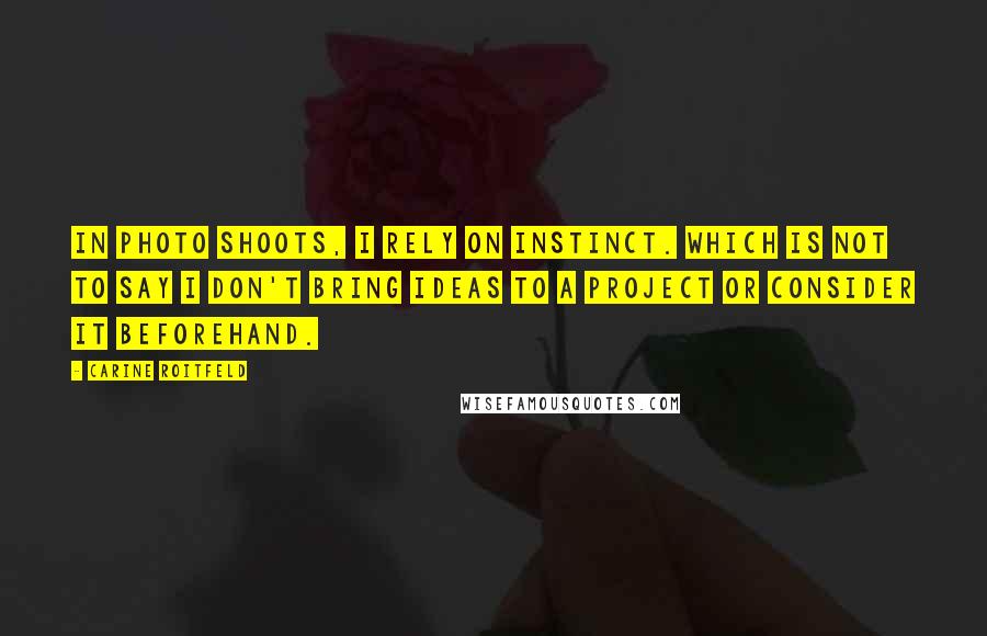 Carine Roitfeld quotes: In photo shoots, I rely on instinct. Which is not to say I don't bring ideas to a project or consider it beforehand. Carine Roitfeld quotes: In photo shoots, I rely on instinct. Which is not to say I don't bring ideas to a project or consider it beforehand.
