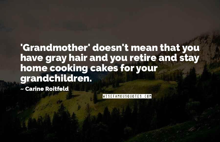 Carine Roitfeld quotes: 'Grandmother' doesn't mean that you have gray hair and you retire and stay home cooking cakes for your grandchildren. Carine Roitfeld quotes: 'Grandmother' doesn't mean that you have gray hair and you retire and stay home cooking cakes for your grandchildren.