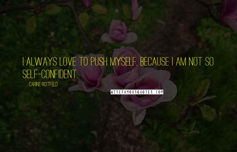 Carine Roitfeld quotes: I always love to push myself, because I am not so self-confident.