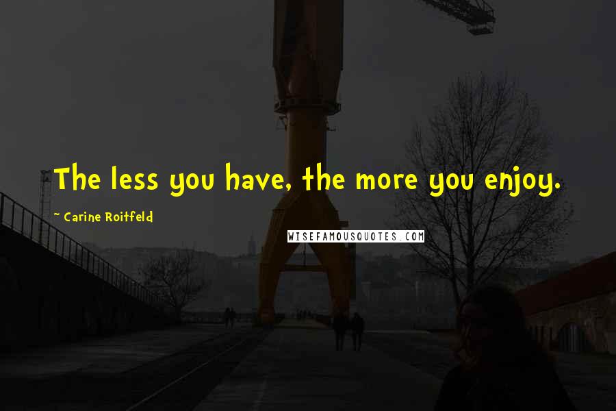 Carine Roitfeld quotes: The less you have, the more you enjoy.