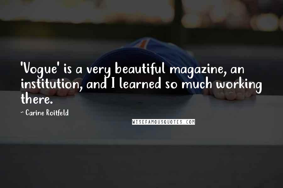 Carine Roitfeld quotes: 'Vogue' is a very beautiful magazine, an institution, and I learned so much working there.