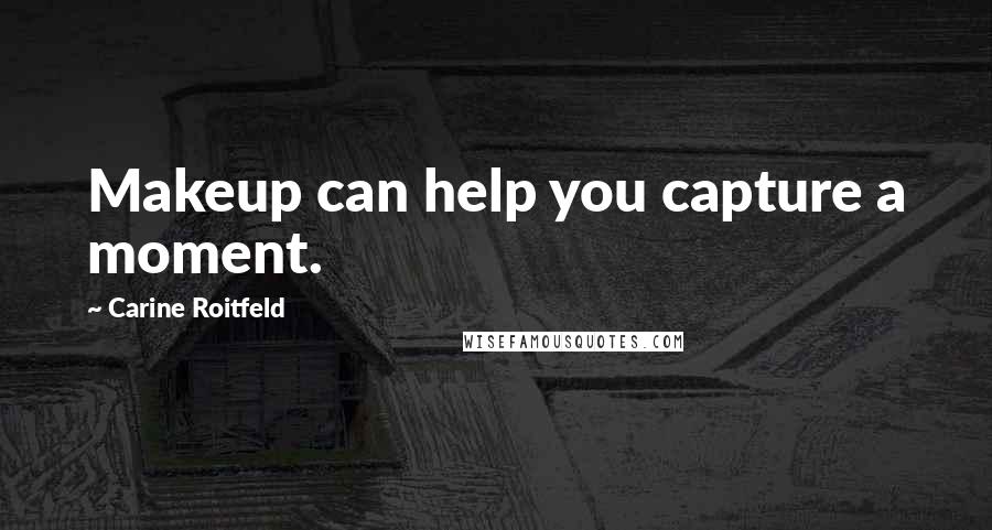 Carine Roitfeld quotes: Makeup can help you capture a moment.