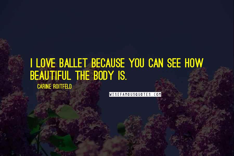 Carine Roitfeld quotes: I love ballet because you can see how beautiful the body is.