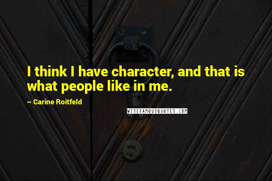 Carine Roitfeld quotes: I think I have character, and that is what people like in me.
