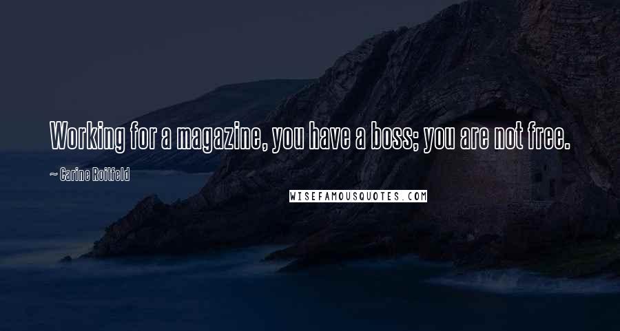 Carine Roitfeld quotes: Working for a magazine, you have a boss; you are not free.