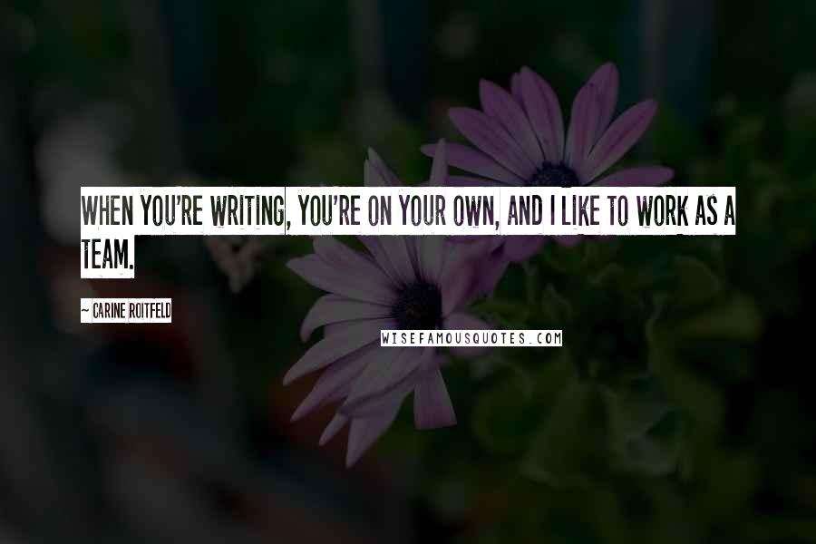 Carine Roitfeld quotes: When you're writing, you're on your own, and I like to work as a team.