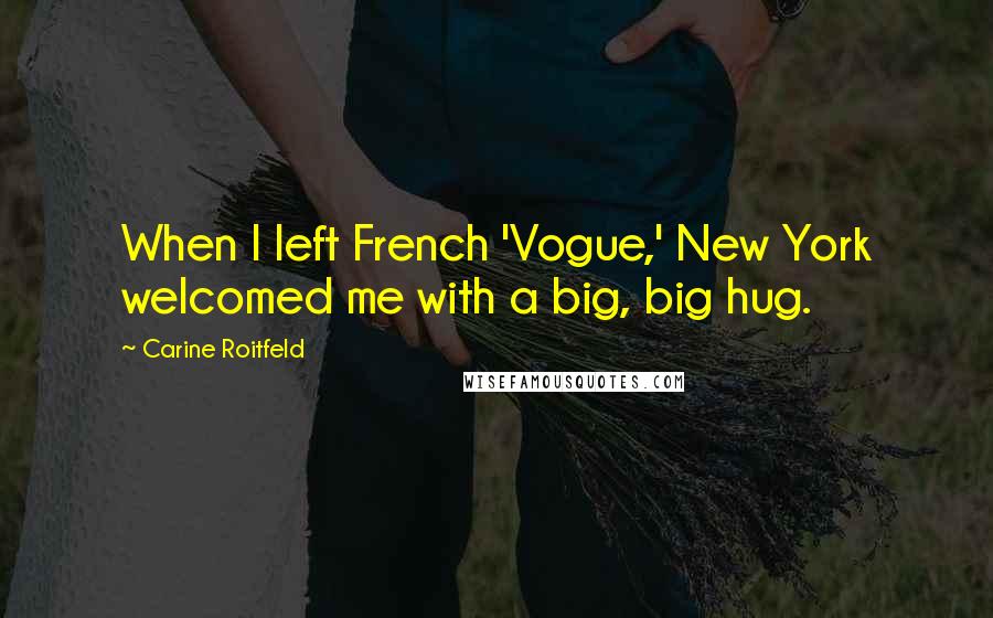 Carine Roitfeld quotes: When I left French 'Vogue,' New York welcomed me with a big, big hug.