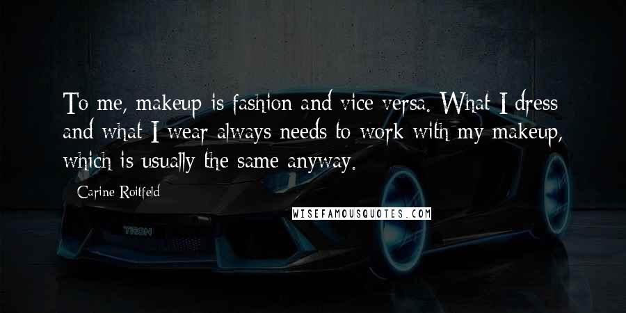 Carine Roitfeld quotes: To me, makeup is fashion and vice versa. What I dress and what I wear always needs to work with my makeup, which is usually the same anyway.