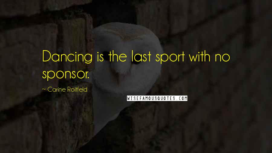 Carine Roitfeld quotes: Dancing is the last sport with no sponsor.