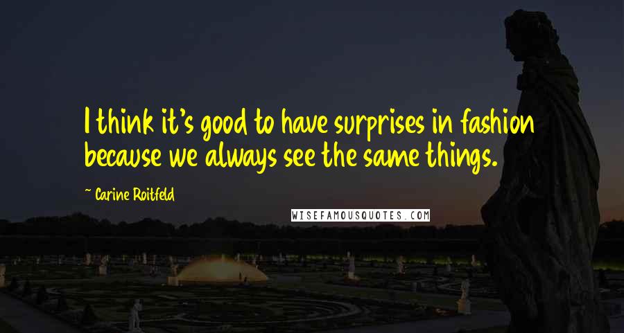 Carine Roitfeld quotes: I think it's good to have surprises in fashion because we always see the same things.