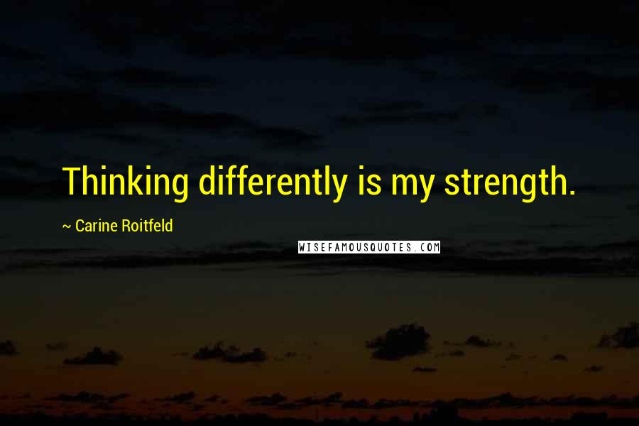 Carine Roitfeld quotes: Thinking differently is my strength.