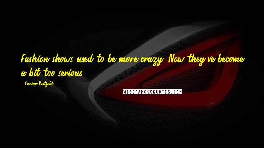 Carine Roitfeld quotes: Fashion shows used to be more crazy. Now they've become a bit too serious.