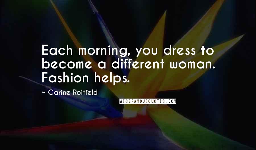 Carine Roitfeld quotes: Each morning, you dress to become a different woman. Fashion helps.